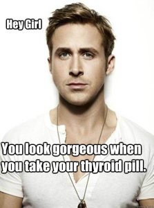 Hey chica. Te ves increíble cuando tomas tu pastilla tiroidea.